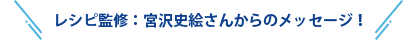 レシピ監修:宮沢史絵さんからのメッセージ!